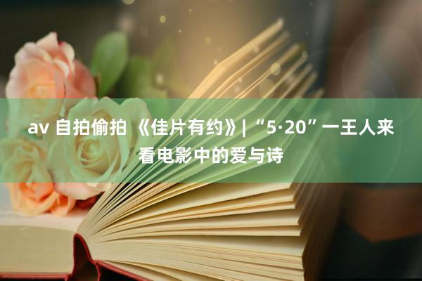 av 自拍偷拍 《佳片有约》| “5·20”一王人来看电影中的爱与诗