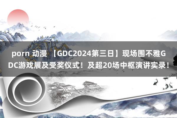 porn 动漫 【GDC2024第三日】现场围不雅GDC游戏展及受奖仪式！及超20场中枢演讲实录！