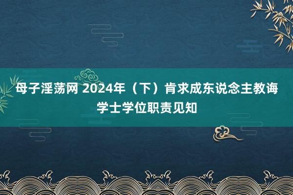 母子淫荡网 2024年（下）肯求成东说念主教诲学士学位职责见知