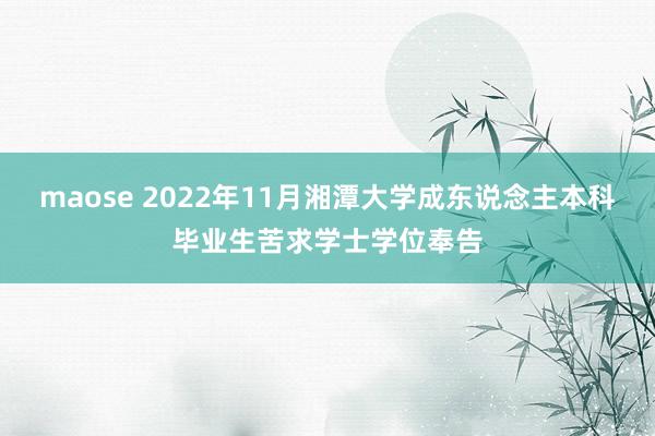 maose 2022年11月湘潭大学成东说念主本科毕业生苦求学士学位奉告